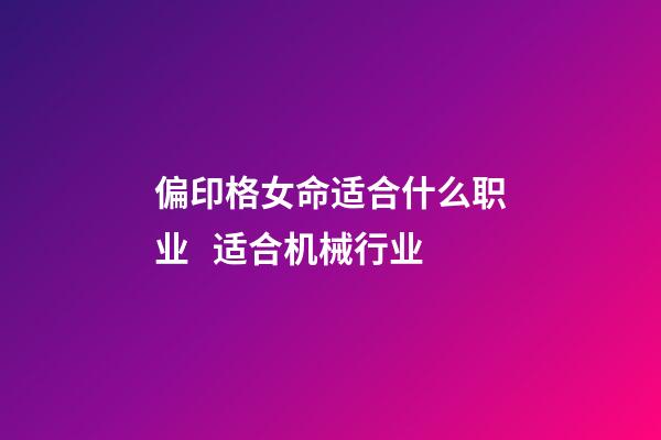 偏印格女命适合什么职业   适合机械行业